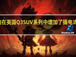 奥迪在英国Q3SUV系列中增加了插电式混合动力