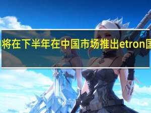 奥迪将在下半年在中国市场推出etron国产版车型