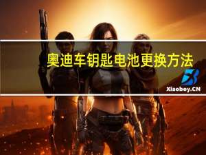 奥迪车钥匙电池更换方法（奥迪汽车钥匙电池怎么换）