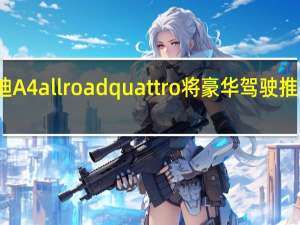 奥迪A4allroadquattro将豪华驾驶推向新高度