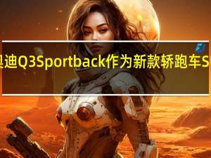 奥迪Q3 Sportback作为新款轿跑车SUV亮相