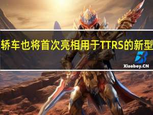 奥迪RS 3轿车也将首次亮相用于TT RS的新型300kW发动机