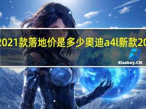 奥迪a4l2021款落地价是多少 奥迪a4l新款2021图片及报价