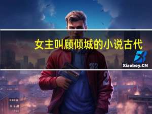 女主叫顾倾城的小说古代（女主叫顾倾城的小说）