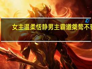 女主温柔恬静男主霸道桀骜不驯（女主温柔恬静的宠文）