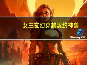 女主玄幻穿越契约神兽