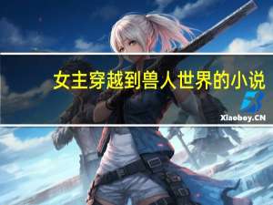 女主穿越到兽人世界的小说
