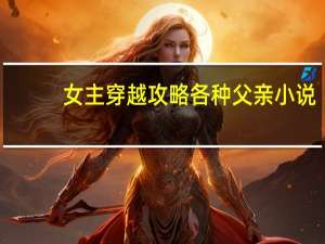 女主穿越攻略各种父亲小说（女主穿越攻略各种父亲）