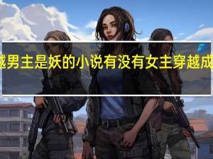 女主穿越男主是妖的小说 有没有女主穿越成妖的一类小说