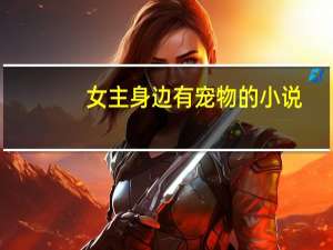 女主身边有宠物的小说