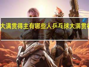 女乒大满贯得主有哪些人 乒乓球大满贯得主都有谁