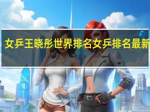 女乒王晓彤世界排名 女乒排名最新世界