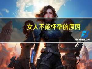 女人不能怀孕的原因（女人睡觉打鼾的原因）