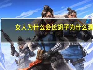 女人为什么会长胡子 为什么漂亮女生会长胡子