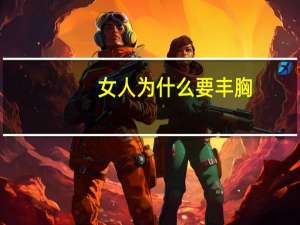 女人为什么要丰胸(女人为什么要戴胸罩一定要戴吗)