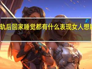 女人出轨后回家睡觉都有什么表现 女人想睡男人的表现