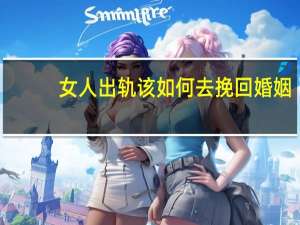 女人出轨该如何去挽回婚姻