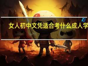 女人初中文凭适合考什么成人学历