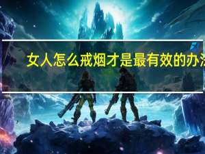 女人怎么戒烟才是最有效的办法（怎么戒烟才是最有效的办法）