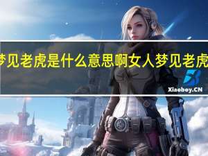 女人梦见老虎是什么意思啊 女人梦见老虎是什么预兆
