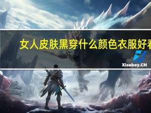女人皮肤黑穿什么颜色衣服好看