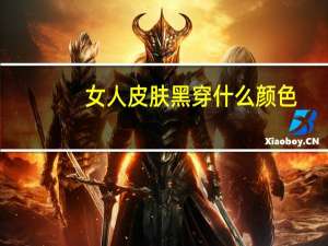 女人皮肤黑穿什么颜色