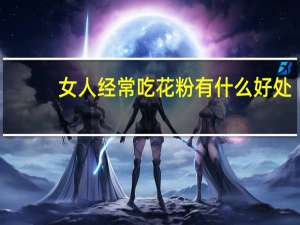 女人经常吃花粉有什么好处（女人吃花粉的好处）