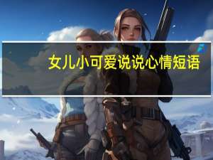 女儿小可爱说说心情短语（女儿小可）