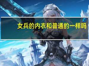 女兵的内衣和普通的一样吗（女兵的内衣）