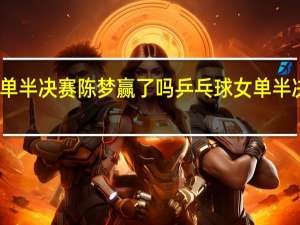 女单半决赛陈梦赢了吗 乒乓球女单半决赛陈梦