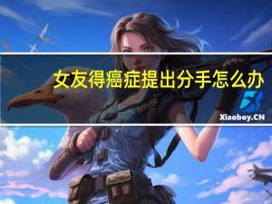 女友得癌症提出分手怎么办