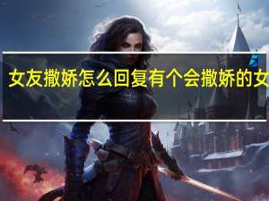 女友撒娇怎么回复 有个会撒娇的女朋友