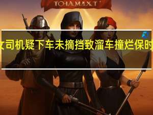 女司机疑下车未摘挡致溜车撞烂保时捷车头：自己也差点卷入车底
