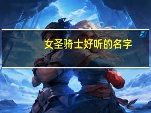女圣骑士好听的名字（女圣骑士名字大全）