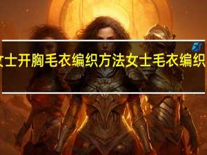 女士开胸毛衣编织方法 女士毛衣编织1000例