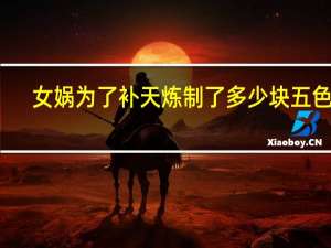 女娲为了补天炼制了多少块五色石