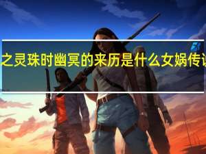 女娲传说之灵珠时幽冥的来历是什么 女娲传说之灵珠片尾曲