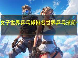 女子世界乒乓球排名 世界乒乓球前十排名