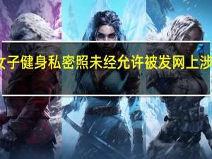 女子健身私密照未经允许被发网上 涉事教练：没露脸
