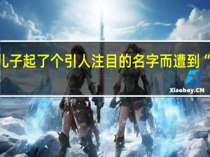 女子因为给儿子起了个引人注目的名字而遭到“虐待儿童”的指控