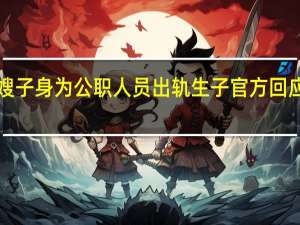 女子實名舉報嫂子身為公職人員出軌生子官方回應—— 到底什么情況呢