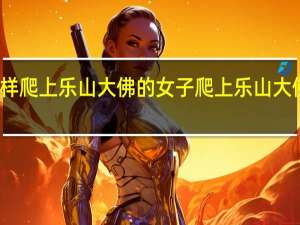 女子是怎样爬上乐山大佛的 女子爬上乐山大佛头顶盘腿打坐