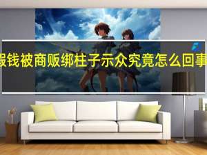 女子疑用假钱被商贩绑柱子示众 究竟怎么回事到底发生了什么