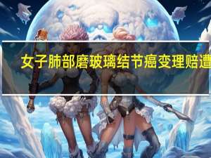 女子肺部磨玻璃结节癌变理赔遭拒，保险公司的责任与争议