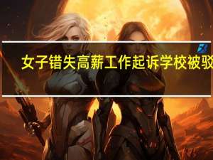 女子错失高薪工作起诉学校被驳回：超过最长起诉期限 到底什么情况呢