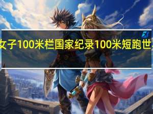 女子100米栏国家纪录 100米短跑世界记录
