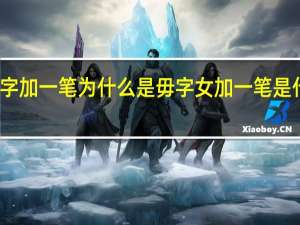 女字加一笔为什么是毋字 女加一笔是什么字啊