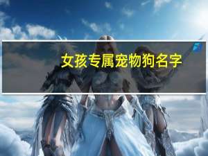 女孩专属宠物狗名字