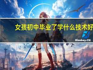 女孩初中毕业了学什么技术好