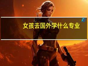 女孩去国外学什么专业